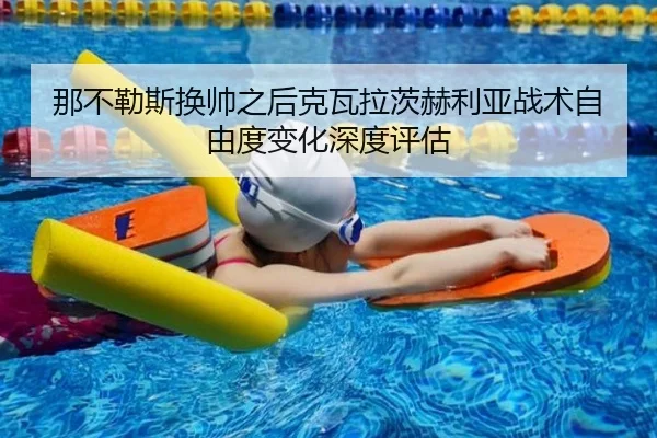那不勒斯换帅之后克瓦拉茨赫利亚战术自由度变化深度评估