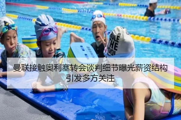 曼联接触奥利塞转会谈判细节曝光薪资结构引发多方关注
