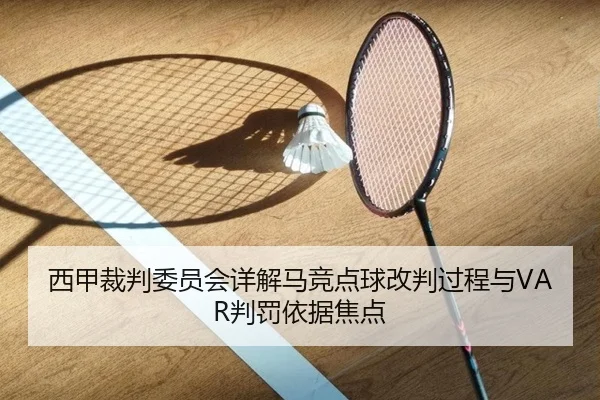 西甲裁判委员会详解马竞点球改判过程与VAR判罚依据焦点